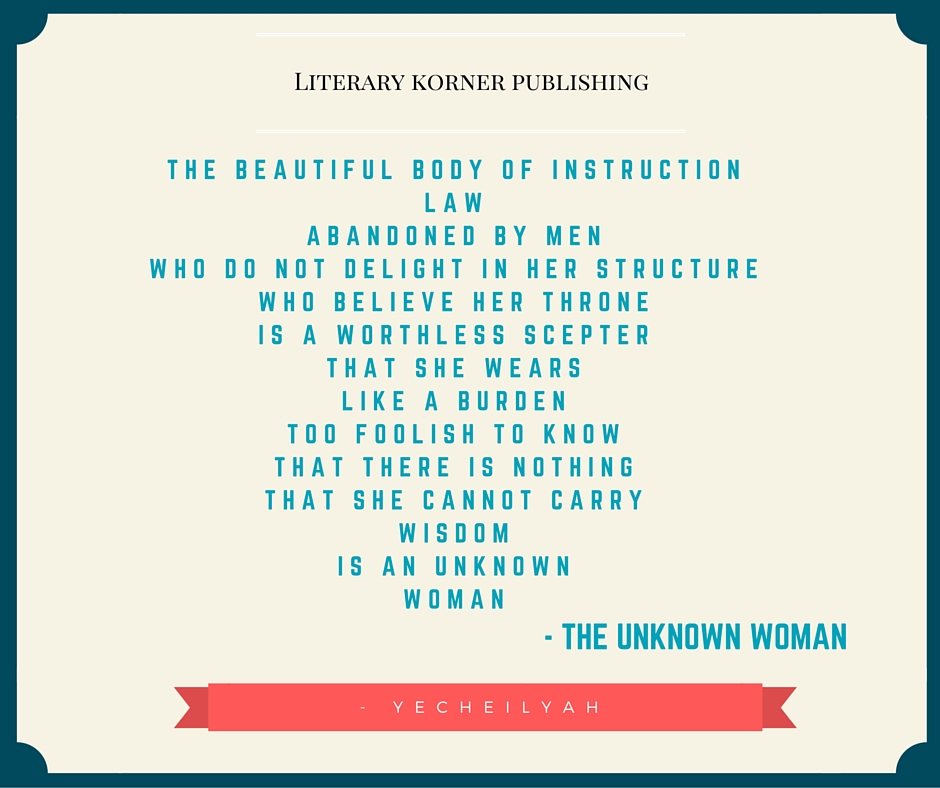 The beautiful body of instructionAbandoned by menwho believe her throneis a worthless scepterthat she wearslike a burdentoo foolish to knowthat there is nothingthat she cannot carrywisdomis an unknownwoman