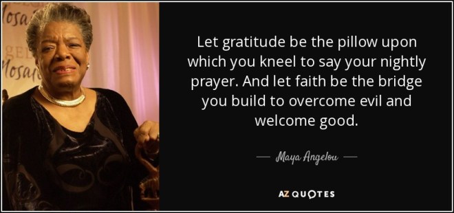 quote-let-gratitude-be-the-pillow-upon-which-you-kneel-to-say-your-nightly-prayer-and-let-maya-angelou-37-28-09